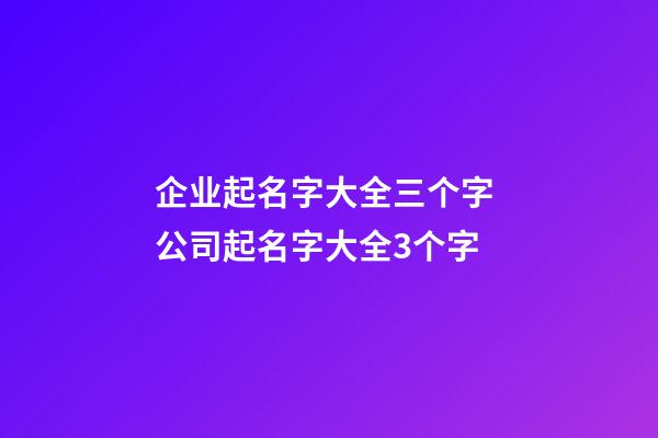 企业起名字大全三个字 公司起名字大全3个字-第1张-公司起名-玄机派